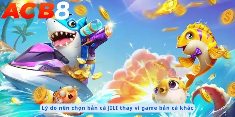 Lý do nên chọn bắn cá JILI