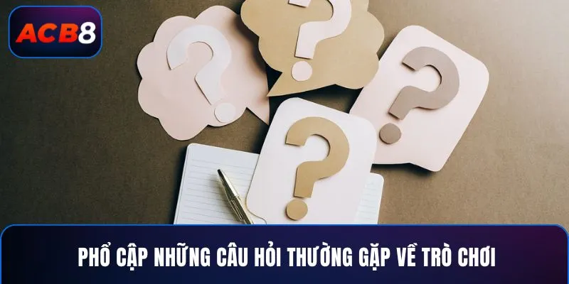 Phổ cập những câu hỏi thường gặp về trò chơi